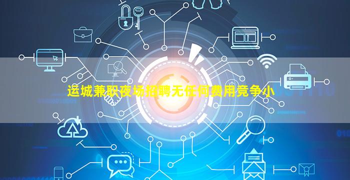 运城兼职夜场招聘无任何费用竞争小